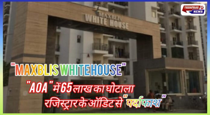 नोएडा की हाउसिंग सोसाइटी में 65 लाख का घोटाला! मैक्सब्लिस व्हाइट हाउस AOA में वित्तीय अनियमितताओं का 