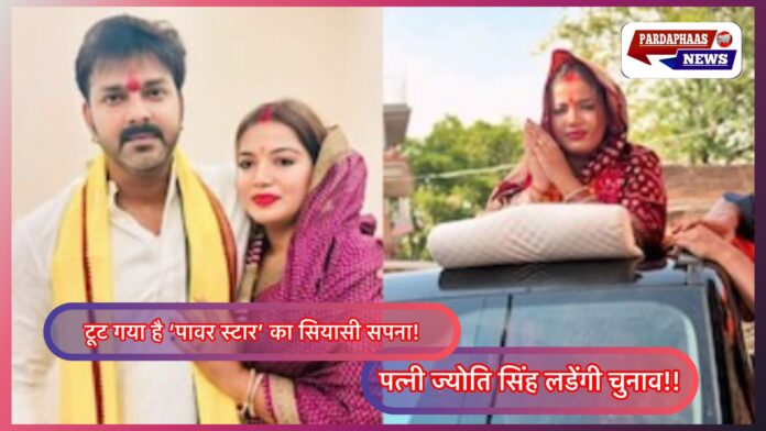 पवन सिंह का चुनावी सफर ठहराव पर, पत्नी ज्योति सिंह उतरेगीं मैदान में — क्या टूट गया है ‘पावर स्टार’ का सियासी सपना?