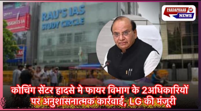 ओल्ड राजेंद्र नगर कोचिंग सेंटर हादसा: फायर विभाग के दो अधिकारियों पर होगी अनुशासनात्मक कार्रवाई, एलजी ने दी मंजूरी