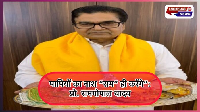 “इन पापियों का नाश राम ही करेंगे”: प्रो. रामगोपाल यादव का भाजपा और यूपी सरकार पर तीखा हमला