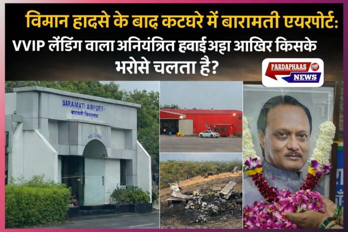 विमान हादसे के बाद कटघरे में बारामती एयरपोर्ट: VVIP लैंडिंग वाला अनियंत्रित हवाई अड्डा आखिर किसके भरोसे चलता है?