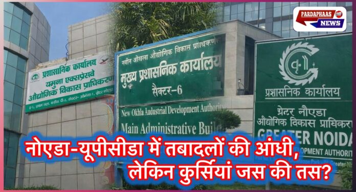 नोएडा-यूपीसीडा में तबादलों की आंधी, लेकिन कुर्सियां जस की तस? लखनऊ के आदेशों पर उठे अमल के सवाल