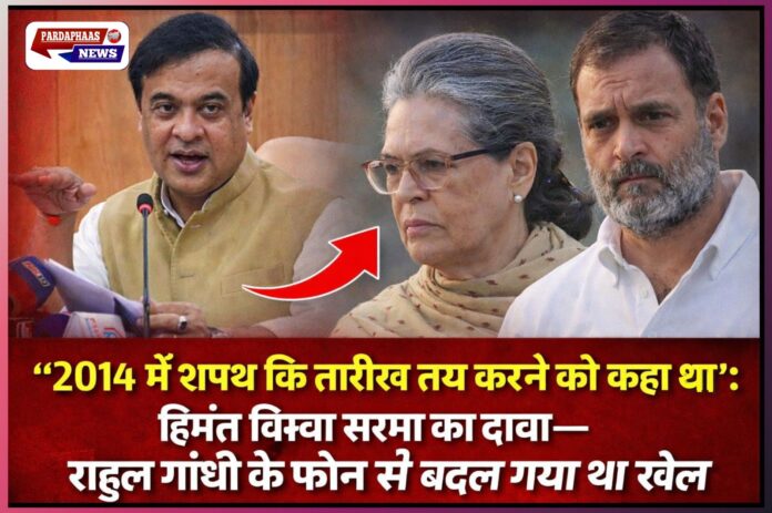 “2014 में शपथ की तारीख तय करने को कहा था”: हिमंत बिस्वा सरमा का दावा—राहुल गांधी के फोन से बदल गया था खेल