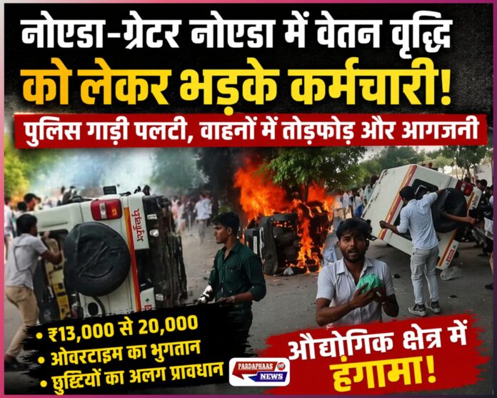 वेतन विवाद से भड़की नोएडा की सड़कें: पुलिस वाहन पलटा, गाड़ियां जलीं, औद्योगिक क्षेत्र में तनाव