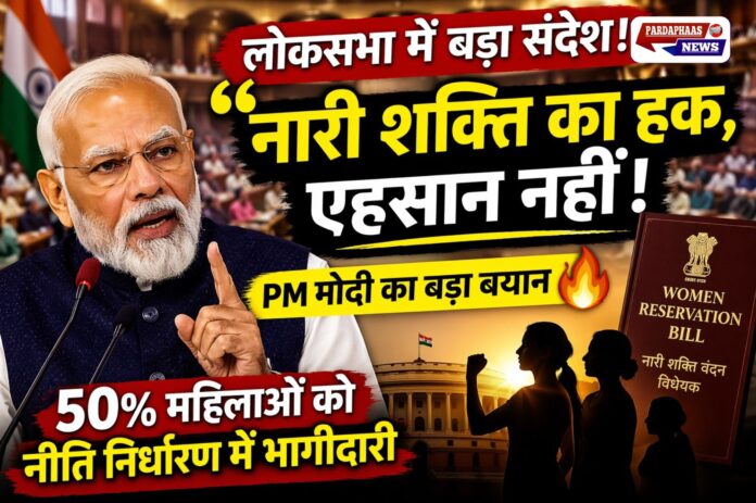 “विकसित भारत में नारी शक्ति की निर्णायक भूमिका: पीएम मोदी का लोकसभा में बड़ा संदेश—‘यह हक है, एहसान नहीं’”