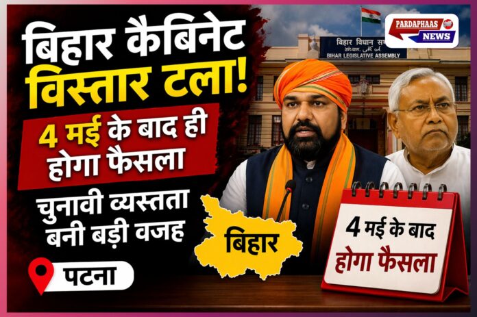 बिहार कैबिनेट विस्तार टला: 4 मई के बाद ही होगा फैसला, चुनावी व्यस्तता बनी बड़ी वजह