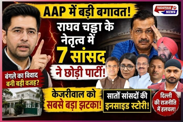 AAP में ‘ऑपरेशन बगावत’: राघव चड्ढा के नेतृत्व में 7 राज्यसभा सांसदों का पलायन, केजरीवाल को सबसे बड़ा सियासी झटका
