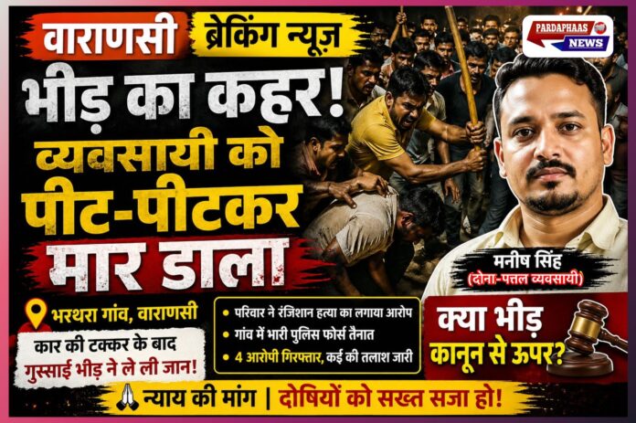 वाराणसी के भरथरा गांव में भीड़ का कहर, दोना-पत्तल व्यवसायी मनीष सिंह की पीट-पीटकर हत्या, गांव में भारी तनाव