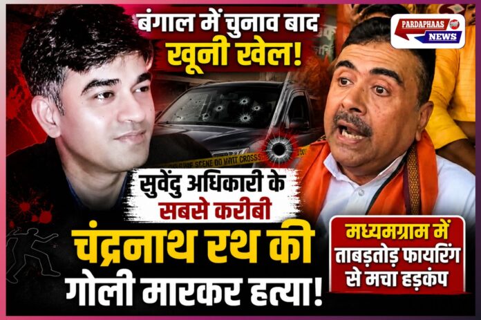 बंगाल में चुनाव बाद खूनी खेल! सुवेंदु अधिकारी के बेहद करीबी चंद्रनाथ रथ की गोली मारकर हत्या, मध्यमग्राम में ताबड़तोड़ फायरिंग से मचा हड़कंप