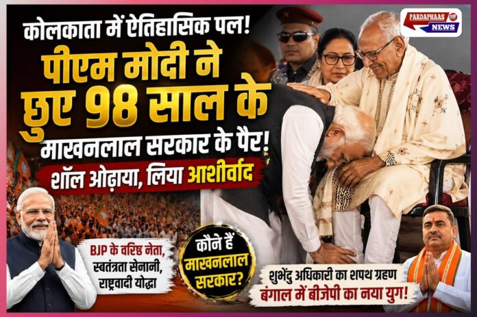 “जब पीएम मोदी ने छुए 98 वर्षीय माखनलाल सरकार के पैर” — बंगाल की सत्ता परिवर्तन के बीच मंच पर दिखा सम्मान, संघर्ष और राष्ट्रवाद का भावुक दृश्य
