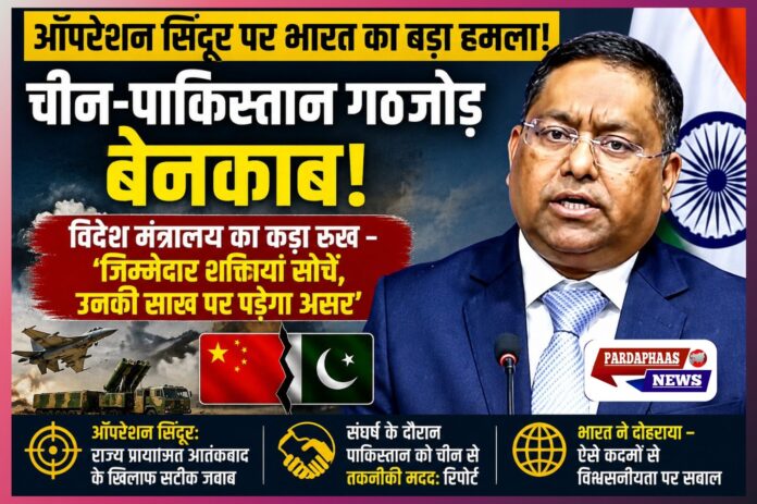 ऑपरेशन सिंदूर में चीन-पाक गठजोड़ बेनकाब!” — भारत का बड़ा हमला, विदेश मंत्रालय बोला- ‘जिम्मेदार शक्तियों को अपनी विश्वसनीयता पर सोचना चाहिए