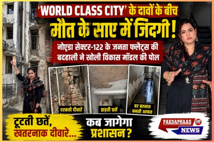“WORLD CLASS CITY’ के दावों के बीच मौत के साए में जिंदगी!” — नोएडा सेक्टर-122 के जनता फ्लैट्स की बदहाली ने खोली विकास मॉडल की पोल