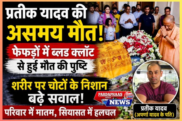 “फिटनेस फ्रीक प्रतीक यादव की अचानक मौत से सियासी गलियारों में सनसनी!” — पोस्टमार्टम रिपोर्ट में फेफड़ों में खून के थक्के की पुष्टि, शरीर पर चोटों के निशान ने बढ़ाए सवाल