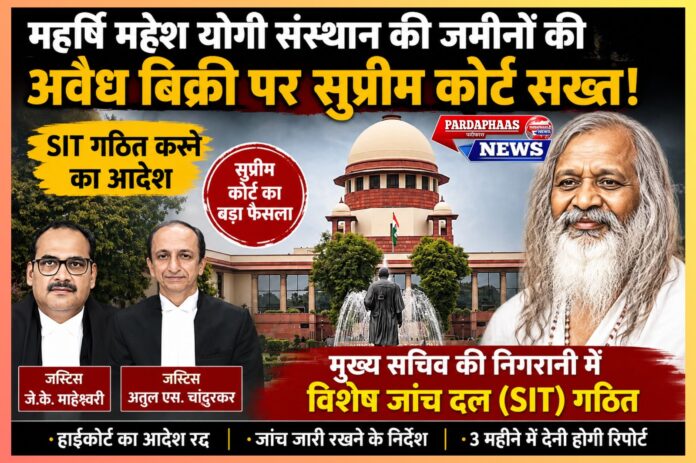 “महर्षि महेश योगी संस्थान की जमीनों पर सुप्रीम कोर्ट सख्त!” — अवैध बिक्री मामलों की जांच के लिए SIT गठित, तीन महीने में मांगी रिपोर्ट