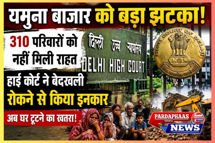 “यमुना बाजार पर चला बुलडोजर का खतरा!” — दिल्ली हाई कोर्ट से 310 परिवारों को नहीं मिली राहत, बेदखली रोकने से कोर्ट का साफ इनकार