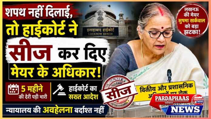 “शपथ नहीं दिलाई, तो हाईकोर्ट ने सीज कर दिए मेयर के अधिकार!” — लखनऊ की मेयर सुषमा खर्कवाल को बड़ा झटका, वित्तीय और प्रशासनिक शक्तियों पर रोक