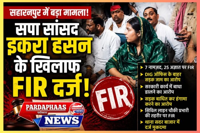 सहारनपुर में राजनीतिक हलचल तेज, सांसद इकरा हसन के खिलाफ मुकदमा दर्ज होने के बाद बढ़ी चर्चा