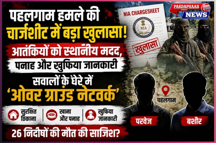 “पहलगाम हमले की चार्जशीट में बड़ा खुलासा!” — आतंकियों को मिली स्थानीय मदद, पनाह और खुफिया जानकारी; ‘ओवर ग्राउंड नेटवर्क’ पर NIA का बड़ा फोकस