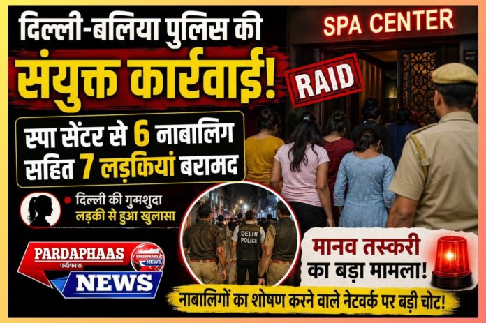 बलिया स्पा सेंटर छापेमारी: 6 नाबालिग समेत 7 लड़कियां बरामद, मानव तस्करी और बाल सुरक्षा पर उठे गंभीर सवाल