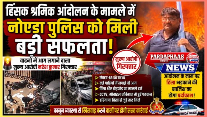 हिंसक श्रमिक आंदोलन मामले में नोएडा पुलिस को बड़ी सफलता, वाहनों में आग लगाने वाला मुख्य आरोपी गिरफ्तार