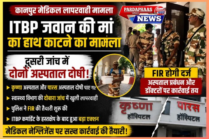 कानपुर मेडिकल लापरवाही मामला: ITBP जवान की मां का हाथ कटने के मामले में दूसरी जांच में दोनों अस्पताल दोषी, FIR की तैयारी; स्वास्थ्य व्यवस्था पर उठे गंभीर सवाल