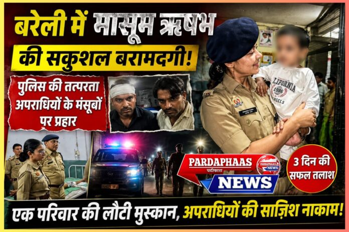 बरेली में मासूम ऋषभ की सकुशल बरामदगी: पुलिस की तत्परता, अपराधियों के मंसूबों पर प्रहार और एक परिवार की लौटी मुस्कान