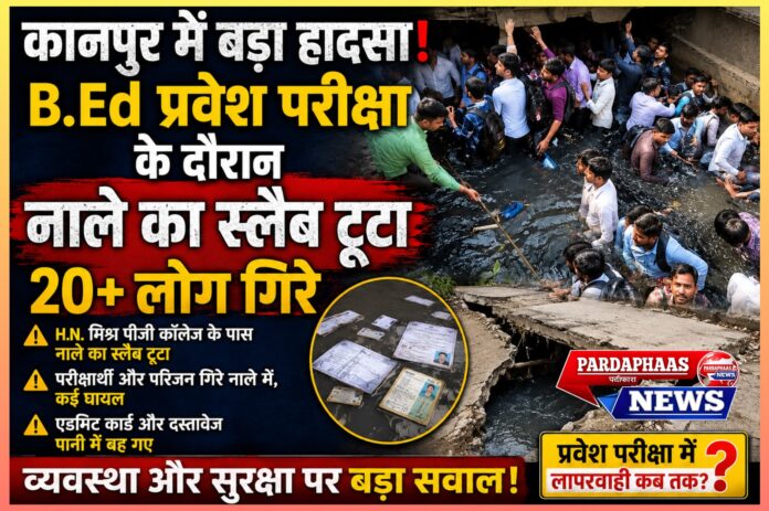 यूपी बी.एड. प्रवेश परीक्षा के दौरान कानपुर में बड़ा हादसा,जर्जर सीवर स्लैब ध्वस्त, 20 से अधिक लोग नाले में गिरे;