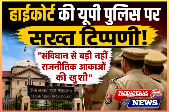 इलाहाबाद हाईकोर्ट की यूपी पुलिस पर सख्त टिप्पणी: संविधान से बड़ी नहीं राजनीतिक आकाओं की खुशी
