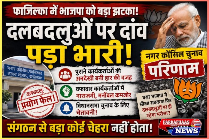 फाजिल्का में भाजपा का दलबदलू प्रयोग फेल! पुराने कार्यकर्ताओं की अनदेखी पड़ी भारी, नगर कौंसिल चुनाव ने खोली संगठन की कमजोरियां