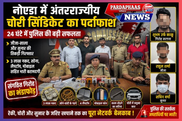 नोएडा में सक्रिय अंतरराज्यीय चोरी सिंडिकेट का पर्दाफाश: 24 घंटे में पुलिस की बड़ी सफलता, जीजा-साला और सुनार की तिकड़ी गिरफ्तार