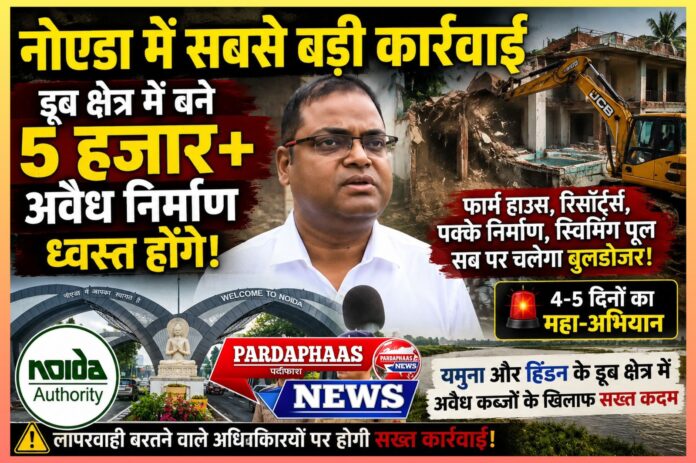 नोएडा में डूब क्षेत्र पर सबसे बड़ी कार्रवाई: 5 हजार से अधिक अवैध निर्माणों पर चलेगा बुलडोजर