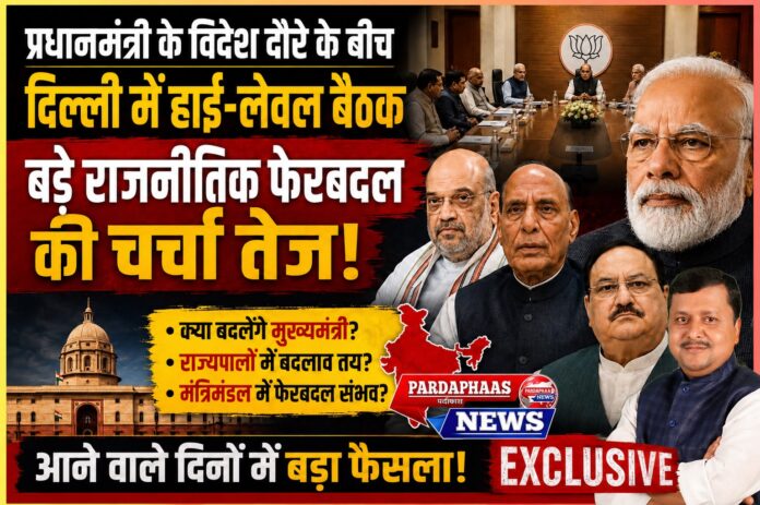 प्रधानमंत्री के विदेश दौरे के बीच दिल्ली में हुई हाई-लेवल बैठक से तेज हुई बड़े राजनीतिक फेरबदल की अटकलें