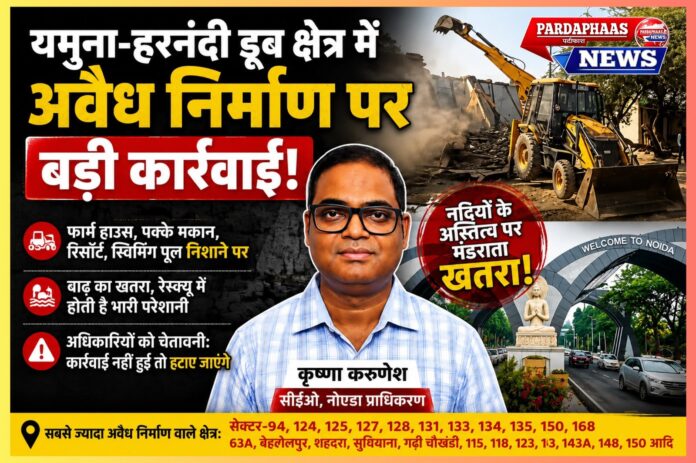 यमुना-हरनंदी डूब क्षेत्र में अवैध निर्माण पर नोएडा प्राधिकरण की बड़ी कार्रवाई: नदियों के अस्तित्व और शहरी सुरक्षा पर मंडराता खतरा