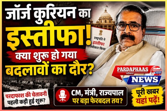 जॉर्ज कुरियन का इस्तीफा बना बड़े राजनीतिक संकेतों का केंद्र, क्या केंद्र और राज्यों में शुरू होने वाला है बदलावों का दौर?