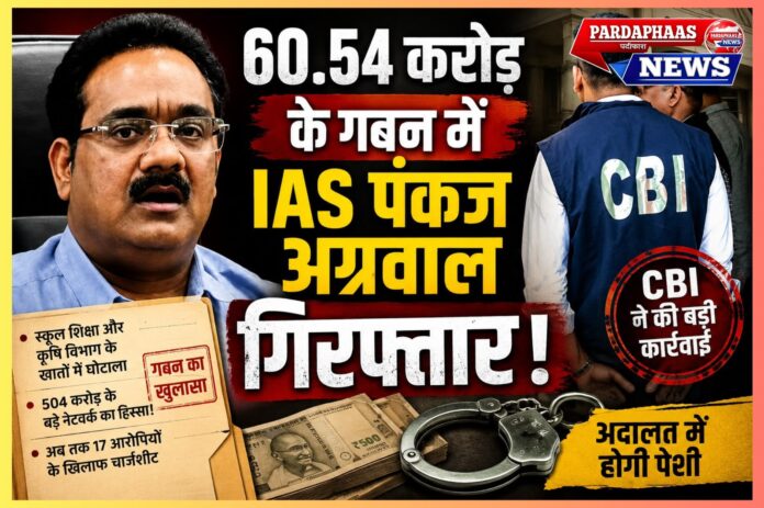 60.54 करोड़ के गबन में वरिष्ठ IAS पंकज अग्रवाल गिरफ्तार, CBI की कार्रवाई से प्रशासनिक गलियारों में हड़कंप