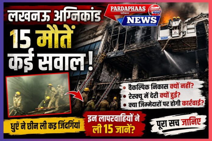 लखनऊ अग्निकांड: 15 मौतों ने खड़े किए सुरक्षा व्यवस्था, प्रशासनिक जवाबदेही और शहरी नियोजन पर बड़े सवाल