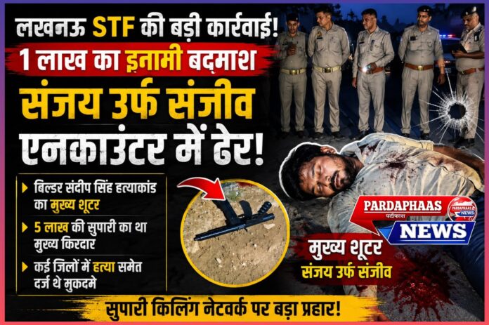 लखनऊ STF का बड़ा ऑपरेशन: बिल्डर संदीप सिंह हत्याकांड का मुख्य शूटर संजय एनकाउंटर में ढेर, क्या सुपारी किलिंग नेटवर्क पर लगेगी लगाम?