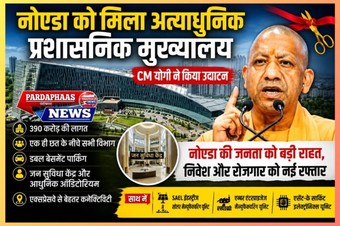 नोएडा को मिला अत्याधुनिक प्रशासनिक मुख्यालय, मुख्यमंत्री योगी ने किया उद्घाटन