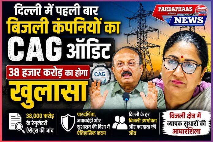 दिल्ली में पहली बार डिस्कॉम्स का CAG ऑडिट: 38 हजार करोड़ रुपये के रेगुलेटरी एसेट्स की होगी जांच, बिजली व्यवस्था में पारदर्शिता की नई शुरुआत