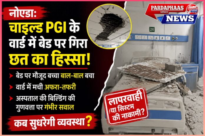 नोएडा: चाइल्ड पीजीआई अस्पताल के वार्ड में बेड पर गिरा छत का हिस्सा, बड़ा हादसा टला; स्वास्थ्य व्यवस्था पर उठे गंभीर सवाल