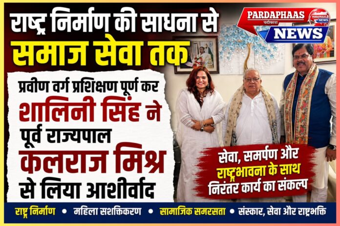 राष्ट्र निर्माण की साधना से समाज सेवा तक : प्रवीण वर्ग प्रशिक्षण पूर्ण कर शालिनी सिंह ने पूर्व राज्यपाल कलराज मिश्र से लिया आशीर्वाद