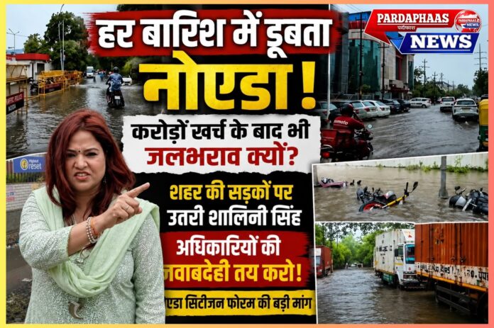 हर बारिश में डूबता नोएडा: करोड़ों खर्च के बाद भी जलभराव, अब अधिकारियों की जवाबदेही तय करने की मांग