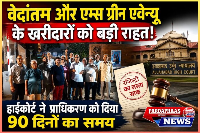 वेदांतम और एम्स ग्रीन एवेन्यू के फ्लैट खरीदारों को बड़ी राहत: हाईकोर्ट ने रजिस्ट्री का रास्ता किया साफ, प्राधिकरण को 90 दिन में कार्रवाई के निर्देश