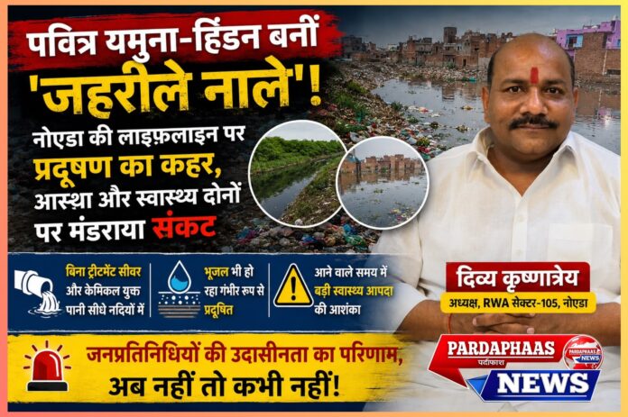 पवित्र यमुना-हिंडन बनीं ‘जहरीले नाले’! नोएडा की लाइफलाइन पर प्रदूषण का कहर, आस्था और स्वास्थ्य दोनों पर मंडराया संकट