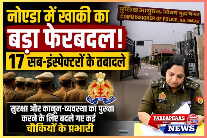 नोएडा में खाकी का महाफेरबदल: 17 सब-इंस्पेक्टरों के तबादले से पुलिसिंग को नई धार, संवेदनशील चौकियों पर बदले चेहरे