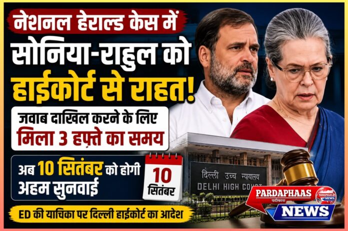 नेशनल हेराल्ड केस में सोनिया-राहुल को हाईकोर्ट से बड़ी राहत: जवाब दाखिल करने के लिए मिले तीन सप्ताह, अब 10 सितंबर को होगी अहम सुनवाई
