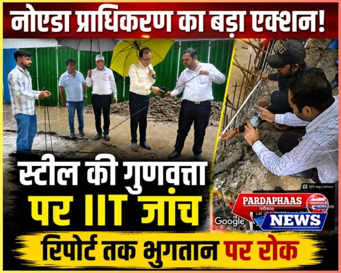 नोएडा प्राधिकरण का बड़ा एक्शन: निर्माण कार्यों में स्टील की गुणवत्ता पर उठे सवाल, IIT से होगी जांच, रिपोर्ट आने तक भुगतान पर रोक