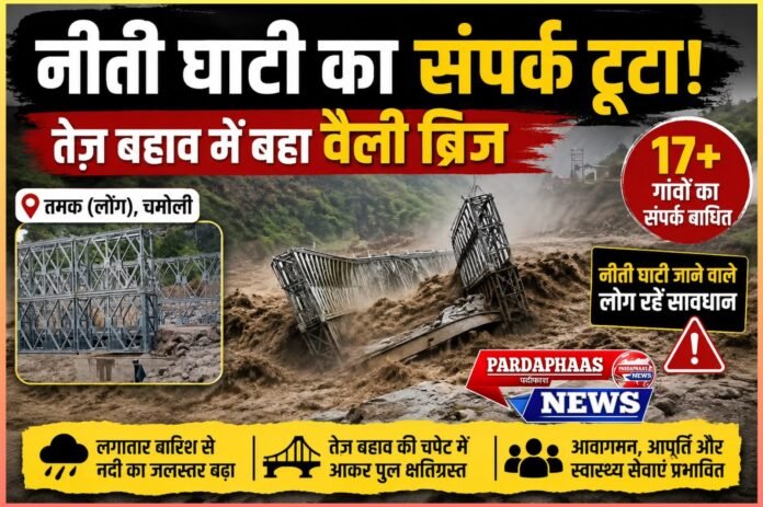 नीती घाटी का जीवन थमा: उफनती धारा में बहा तमक का वैली ब्रिज, 17 से अधिक गांवों का संपर्क टूटा