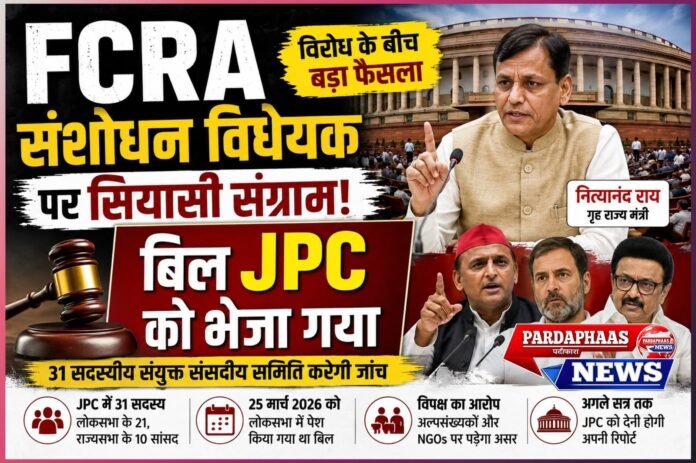 FCRA संशोधन विधेयक पर सियासी संग्राम: भारी विरोध के बीच JPC को भेजा गया बिल, अब संसद की संयुक्त समिति करेगी गहन जांच