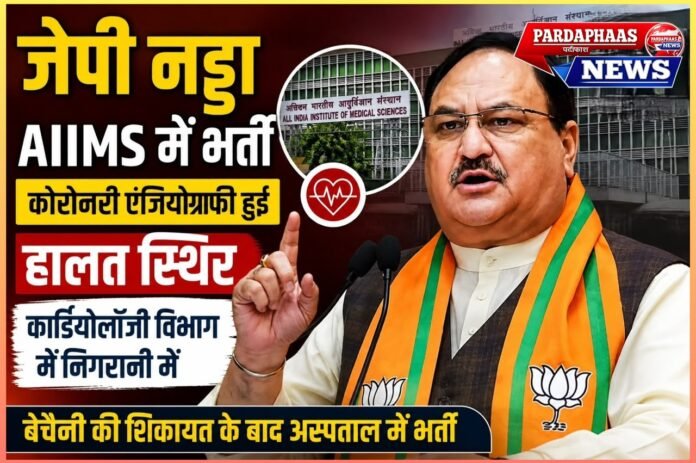 जेपी नड्डा की तबीयत बिगड़ी, AIIMS में भर्ती; कोरोनरी एंजियोग्राफी के बाद हालत स्थिर, कार्डियोलॉजी विभाग की निगरानी में